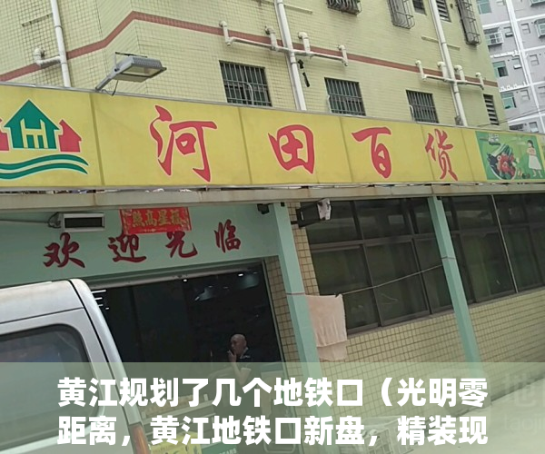黄江规划了几个地铁口（光明零距离，黄江地铁口新盘，精装现房，4880㎡起！）
