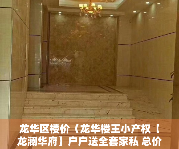 龙华区楼价（龙华楼王小产权【龙澜华府】户户送全套家私 总价548万套起）
