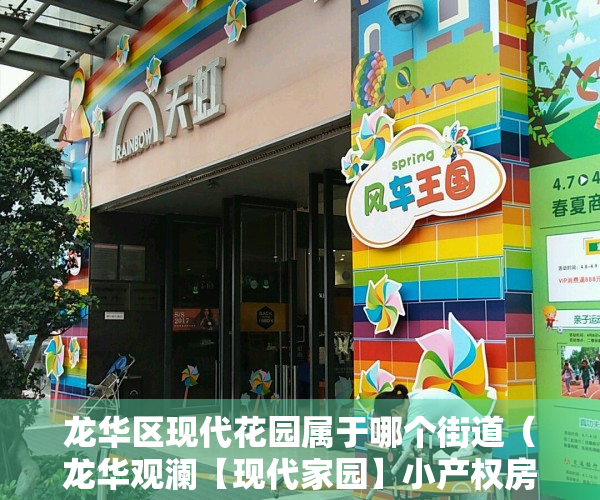 龙华区现代花园属于哪个街道（龙华观澜【现代家园】小产权房最新开盘 298万套起 马上旧改！）