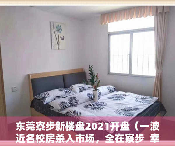 东莞寮步新楼盘2021开盘（一波近名校房杀入市场，全在寮步  幸福里有好房）
