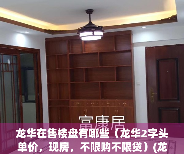 龙华在售楼盘有哪些（龙华2字头单价，现房，不限购不限贷）(龙华楼盘预计突破十万一平)