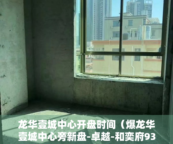 龙华壹城中心开盘时间（爆龙华壹城中心旁新盘-卓越-和奕府93㎡-113㎡规划图首次曝光！）