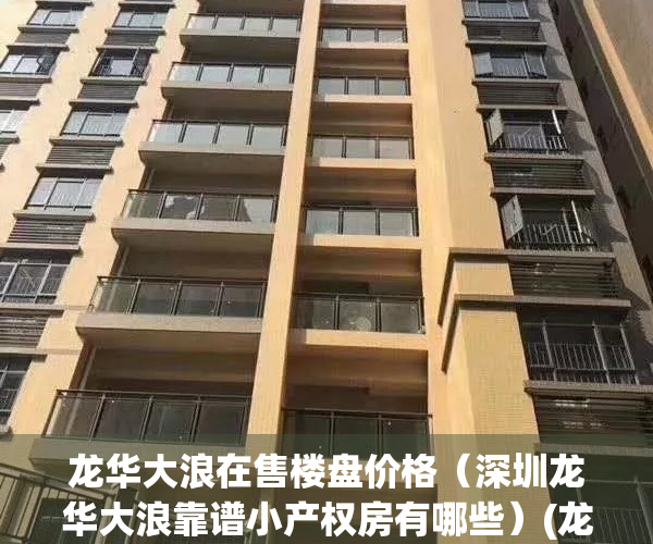 龙华大浪在售楼盘价格（深圳龙华大浪靠谱小产权房有哪些）(龙华大浪小产权房最新消息)