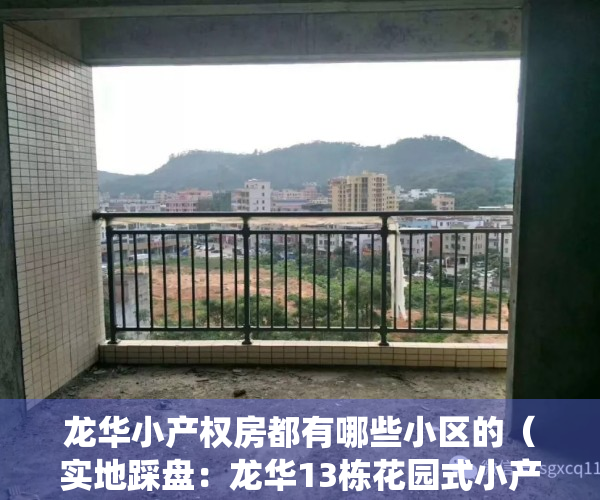 龙华小产权房都有哪些小区的（实地踩盘：龙华13栋花园式小产权房，两房只要70多万！三个地铁口围绕）