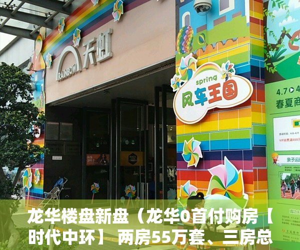 龙华楼盘新盘（龙华0首付购房【时代中环】 两房55万套、三房总价70万套 通燃气 楼下就是商业街）