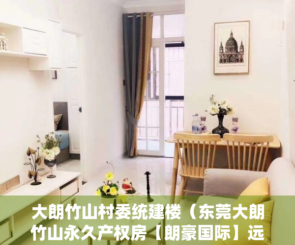 大朗竹山村委统建楼（东莞大朗竹山永久产权房【朗豪国际】远大城市广场为邻 莞樟路0距离小产权房 现房可分期）