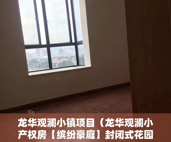 龙华观澜小镇项目（龙华观澜小产权房【缤纷豪庭】封闭式花园小区 经典复式楼）