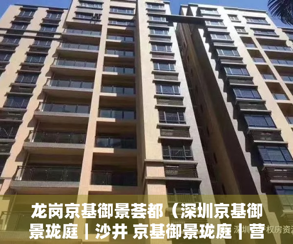 龙岗京基御景荟都（深圳京基御景珑庭｜沙井 京基御景珑庭｜营销中心欢迎您丨官方网站#楼盘详情！）