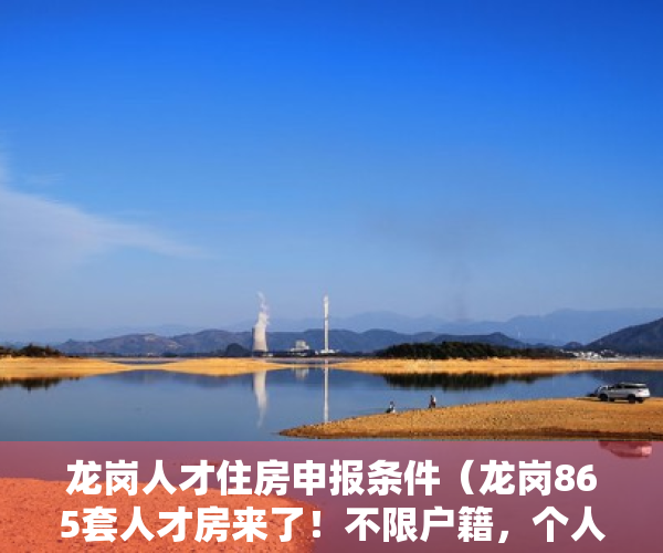 龙岗人才住房申报条件（龙岗865套人才房来了！不限户籍，个人可立即申请！）