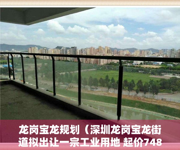 龙岗宝龙规划（深圳龙岗宝龙街道拟出让一宗工业用地 起价7480万元）