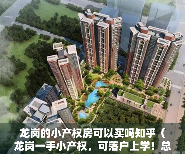 龙岗的小产权房可以买吗知乎（龙岗一手小产权，可落户上学！总价45万起）
