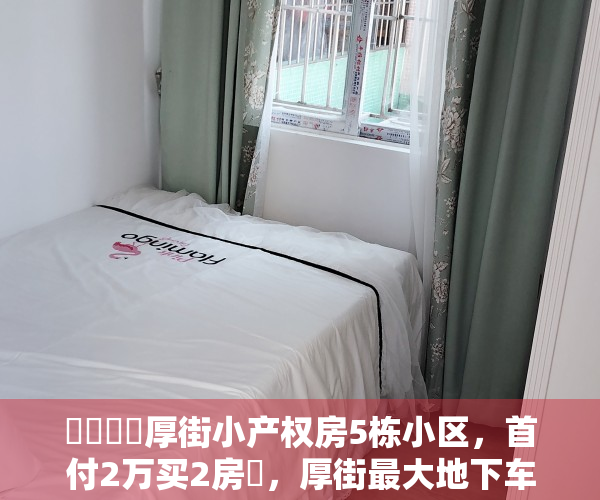 ️️️️厚街小产权房5栋小区，首付2万买2房️，厚街最大地下车库，大型花园️，1成首付，分期8年 低利息，厚街《华悦天城》