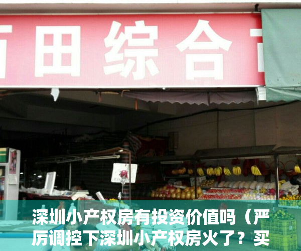深圳小产权房有投资价值吗（严厉调控下深圳小产权房火了？买小产权房靠谱吗？风险何在？）