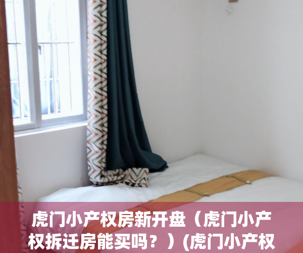 虎门小产权房新开盘（虎门小产权拆迁房能买吗？）(虎门小产权房最新一览表)