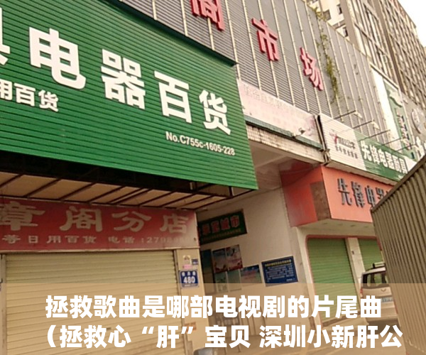 拯救歌曲是哪部电视剧的片尾曲（拯救心“肝”宝贝 深圳小新肝公益基金助力儿童肝移植）