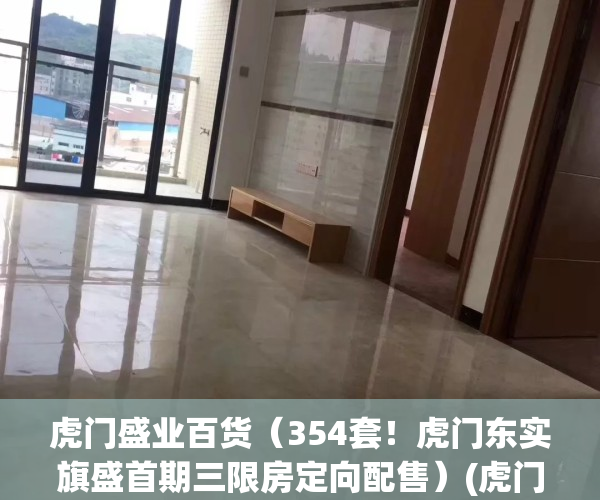 虎门盛业百货（354套！虎门东实旗盛首期三限房定向配售）(虎门盛御酒店)