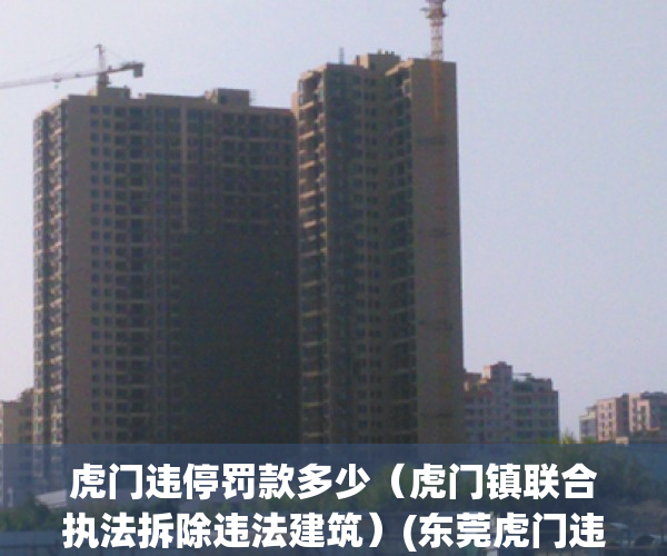 虎门违停罚款多少（虎门镇联合执法拆除违法建筑）(东莞虎门违停多少钱)