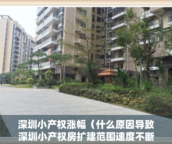 深圳小产权涨幅（什么原因导致深圳小产权房扩建范围速度不断下降？）