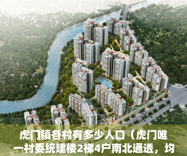 虎门镇各村有多少人口（虎门唯一村委统建楼2梯4户南北通透，均价4200元㎡，地下停车场）