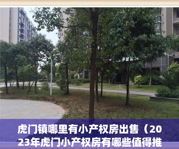 虎门镇哪里有小产权房出售（2023年虎门小产权房有哪些值得推荐！）(虎门小产权前景如何)