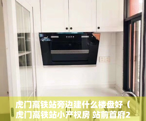 虎门高铁站旁边建什么楼盘好（虎门高铁站小产权房 站前首府2期 开盘特价3980起分期8年）