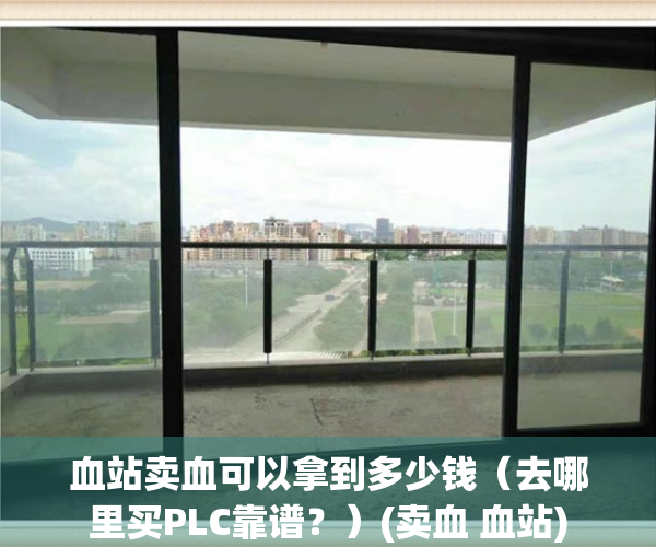血站卖血可以拿到多少钱（去哪里买PLC靠谱？）(卖血 血站)
