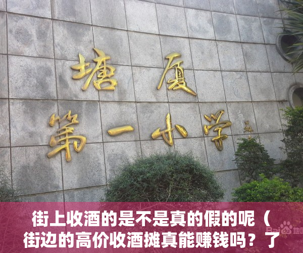 街上收酒的是不是真的假的呢（街边的高价收酒摊真能赚钱吗？了解后才知道有猫腻，行家：水太深）