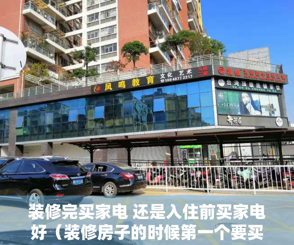 装修完买家电 还是入住前买家电好（装修房子的时候第一个要买的家电是什么你知道嘛？）