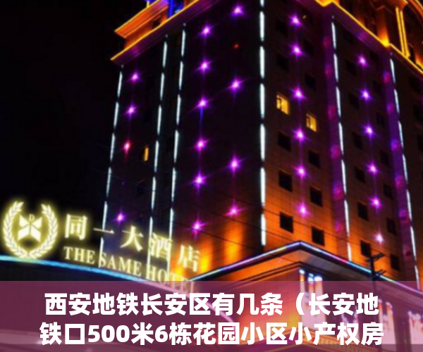 西安地铁长安区有几条（长安地铁口500米6栋花园小区小产权房「御林山景」大三房56万一套）