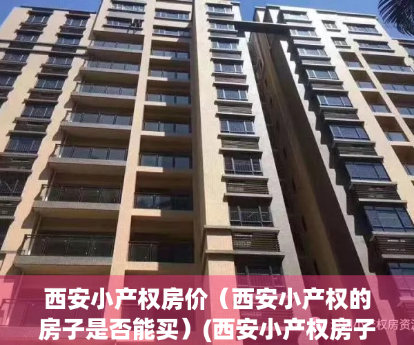 西安小产权房价（西安小产权的房子是否能买）(西安小产权房子能买吗?)