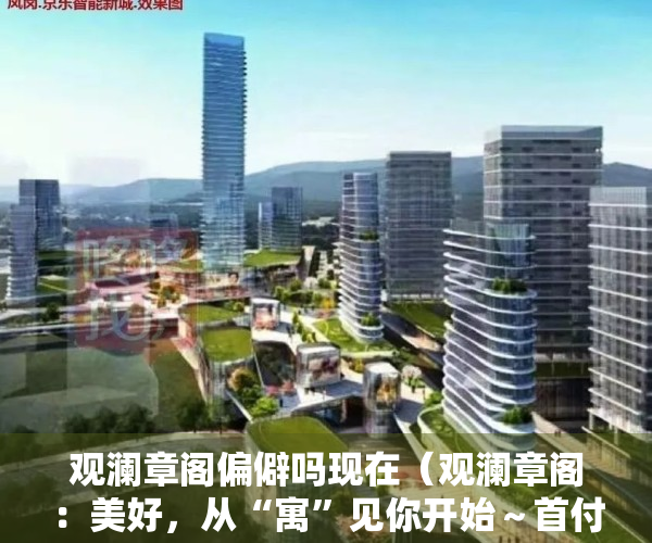 观澜章阁偏僻吗现在（观澜章阁：美好，从“寓”见你开始～首付一半只需1字头即可月收租1500总价 324万起）