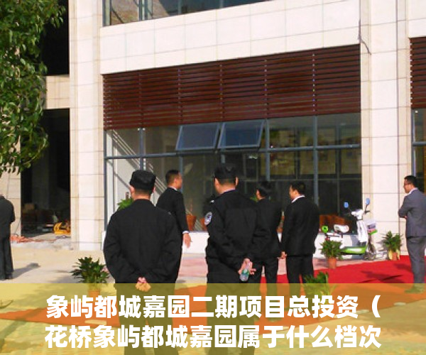 象屿都城嘉园二期项目总投资（花桥象屿都城嘉园属于什么档次的？值得买吗？）