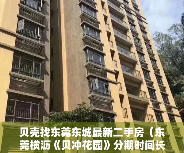 贝壳找东莞东城最新二手房（东莞横沥《贝冲花园》分期时间长，便宜的花园小产权房）