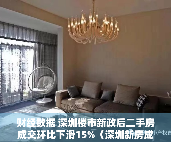 财经数据 深圳楼市新政后二手房成交环比下滑15%（深圳新房成交数据创6年新高，每平米较二手房便宜好几万，怎么回事？）
