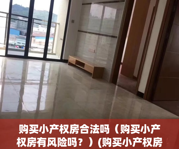 购买小产权房合法吗（购买小产权房有风险吗？）(购买小产权房屋受法律保护吗)