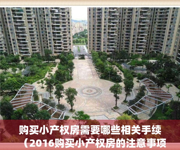 购买小产权房需要哪些相关手续（2016购买小产权房的注意事项）(购买小产权房需要什么手续)