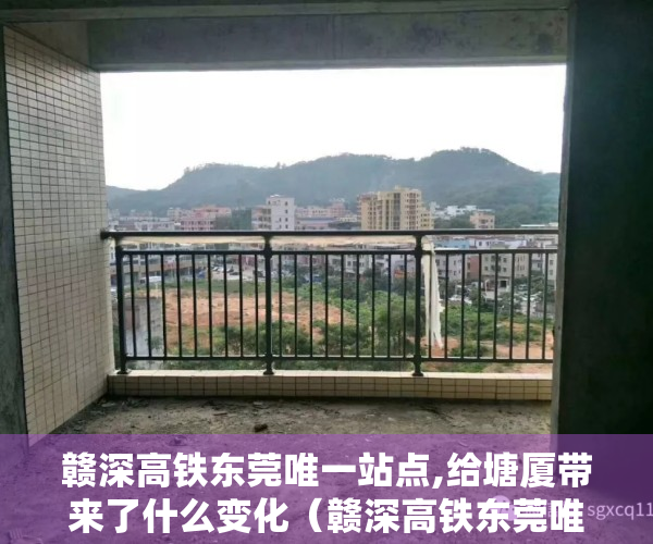赣深高铁东莞唯一站点,给塘厦带来了什么变化（赣深高铁东莞唯一站点，给塘厦带来了什么？）