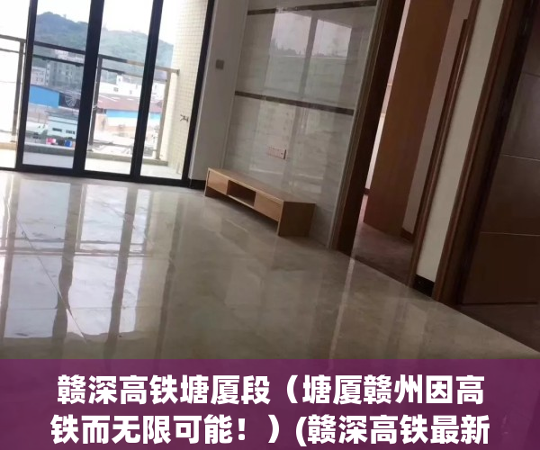 赣深高铁塘厦段（塘厦赣州因高铁而无限可能！）(赣深高铁最新进展!塘厦段航拍曝光)