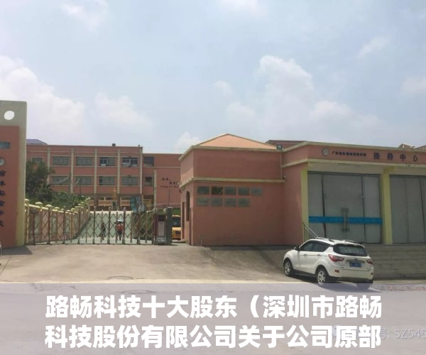 路畅科技十大股东（深圳市路畅科技股份有限公司关于公司原部分董监高减持股份的进展公告）