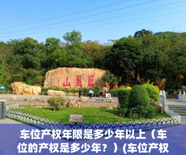 车位产权年限是多少年以上（车位的产权是多少年？）(车位产权多少年使用权)