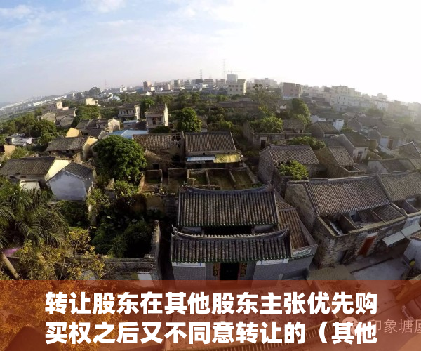 转让股东在其他股东主张优先购买权之后又不同意转让的（其他股东对所转让的股权是否可以部分行使优先购买权）