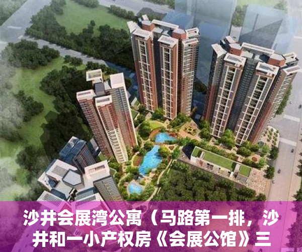 沙井会展湾公寓（马路第一排，沙井和一小产权房《会展公馆》三房88W起）
