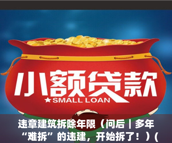 违章建筑拆除年限（问后｜多年“难拆”的违建，开始拆了！）(2019年违建拆除的标准是什么?)
