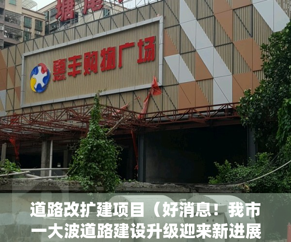 道路改扩建项目（好消息！我市一大波道路建设升级迎来新进展…）(道路改造项目)