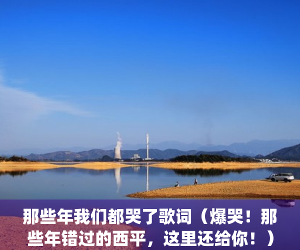 那些年我们都哭了歌词（爆哭！那些年错过的西平，这里还给你！）(那些年我们哭了又笑了是什么歌)