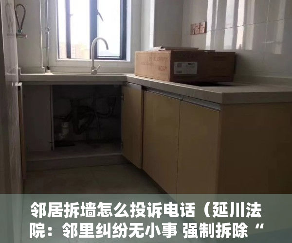 邻居拆墙怎么投诉电话（延川法院：邻里纠纷无小事 强制拆除“堵心墙”）