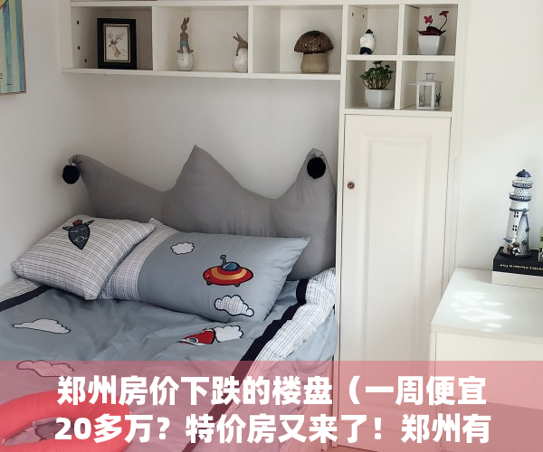 郑州房价下跌的楼盘（一周便宜20多万？特价房又来了！郑州有楼盘每平降了6000元）