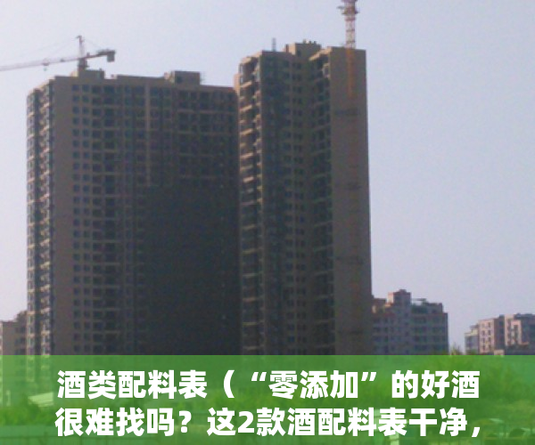 酒类配料表（“零添加”的好酒很难找吗？这2款酒配料表干净，遇见可以放心买）