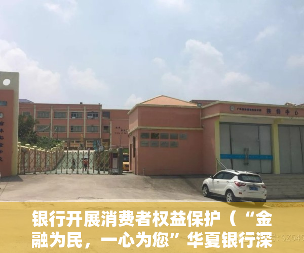 银行开展消费者权益保护（“金融为民，一心为您”华夏银行深圳分行创新开展消费者权益保护宣传教育活动）