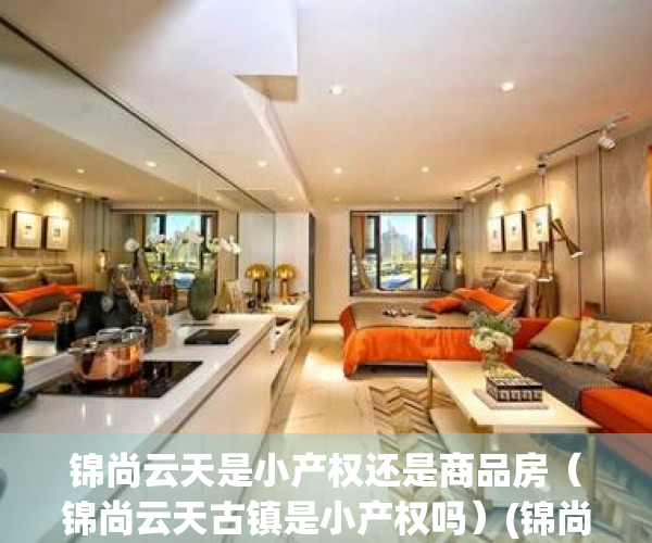 锦尚云天是小产权还是商品房（锦尚云天古镇是小产权吗）(锦尚云天是属于啥房)